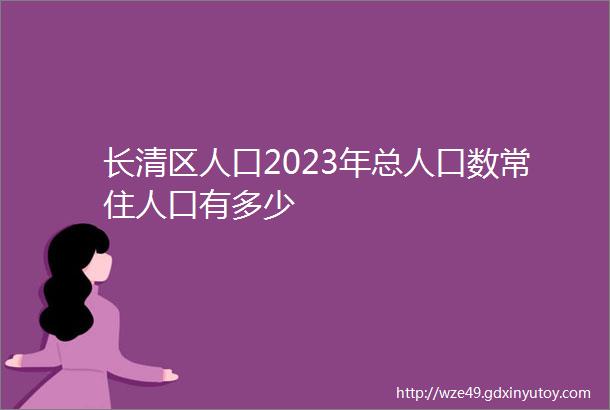 长清区人口2023年总人口数常住人口有多少