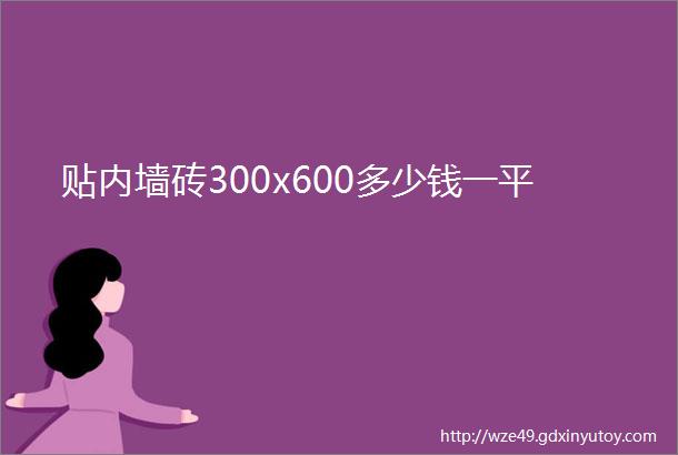 贴内墙砖300x600多少钱一平